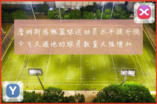 詹姆斯感慨篮球运动员水平提升现今飞天遁地的球员数量大幅增加