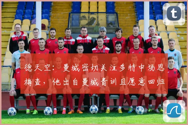 德天空：曼城密切关注多特中场恩梅查，他出自曼城青训且愿意回归
