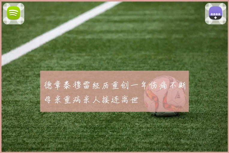 德章泰穆雷经历重创一年伤痛不断母亲重病亲人接连离世
