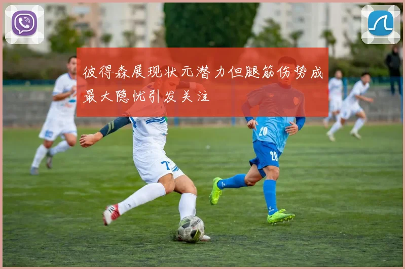 彼得森展现状元潜力但腿筋伤势成最大隐忧引发关注