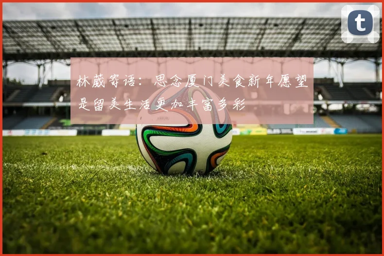 林葳寄语：思念厦门美食新年愿望是留美生活更加丰富多彩