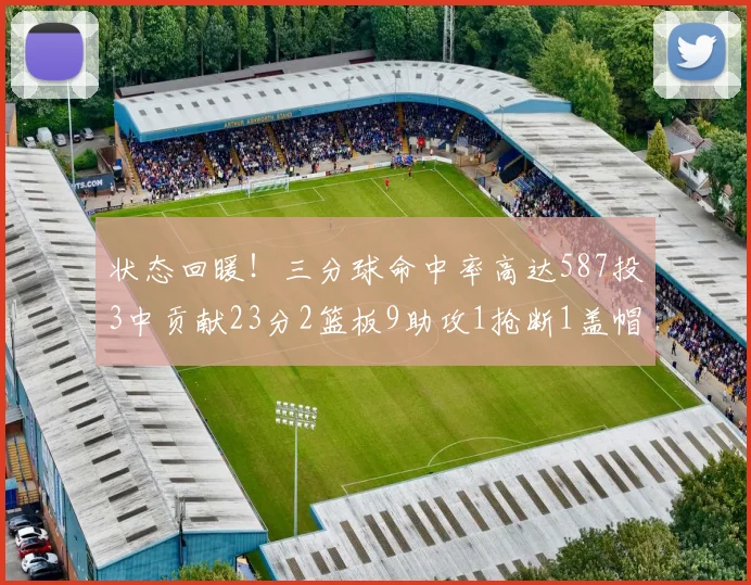 状态回暖！三分球命中率高达587投3中贡献23分2篮板9助攻1抢断1盖帽