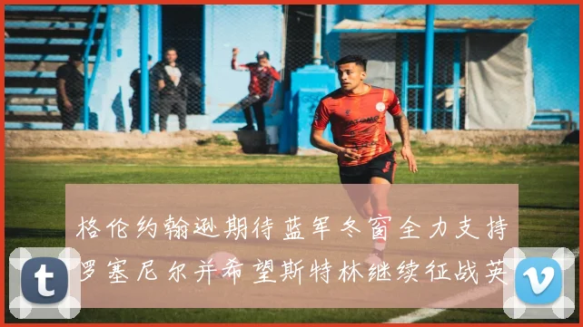 格伦约翰逊期待蓝军冬窗全力支持罗塞尼尔并希望斯特林继续征战英超