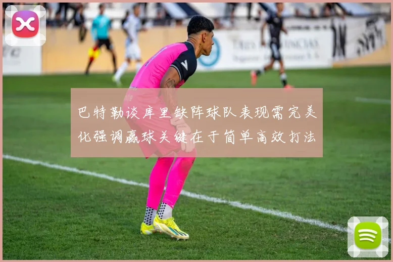 巴特勒谈库里缺阵球队表现需完美化强调赢球关键在于简单高效打法