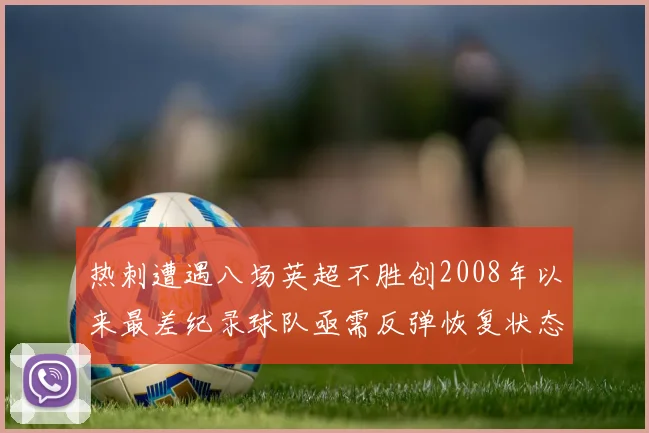 热刺遭遇八场英超不胜创2008年以来最差纪录球队亟需反弹恢复状态