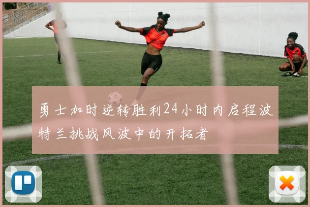 勇士加时逆转胜利24小时内启程波特兰挑战风波中的开拓者