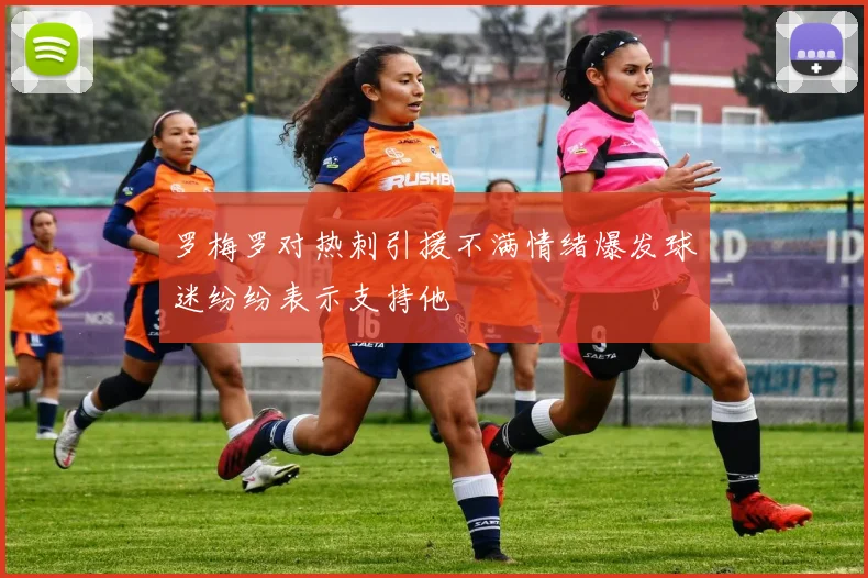 罗梅罗对热刺引援不满情绪爆发球迷纷纷表示支持他