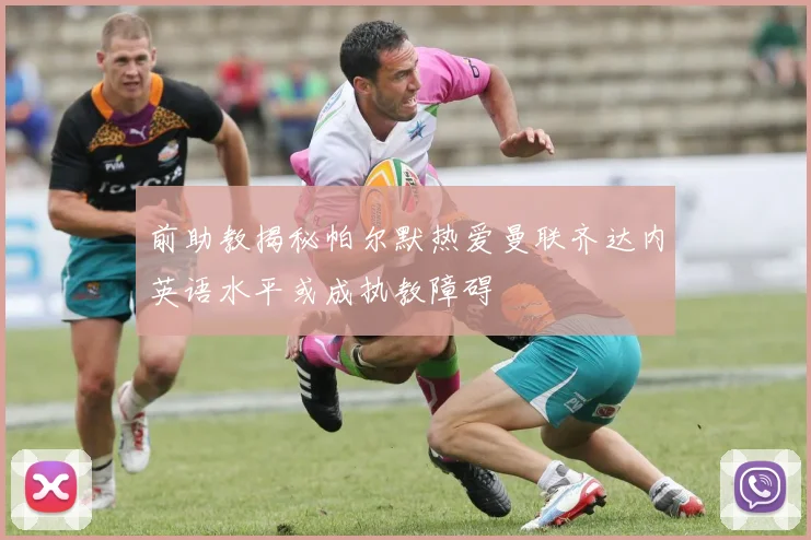 前助教揭秘帕尔默热爱曼联齐达内英语水平或成执教障碍