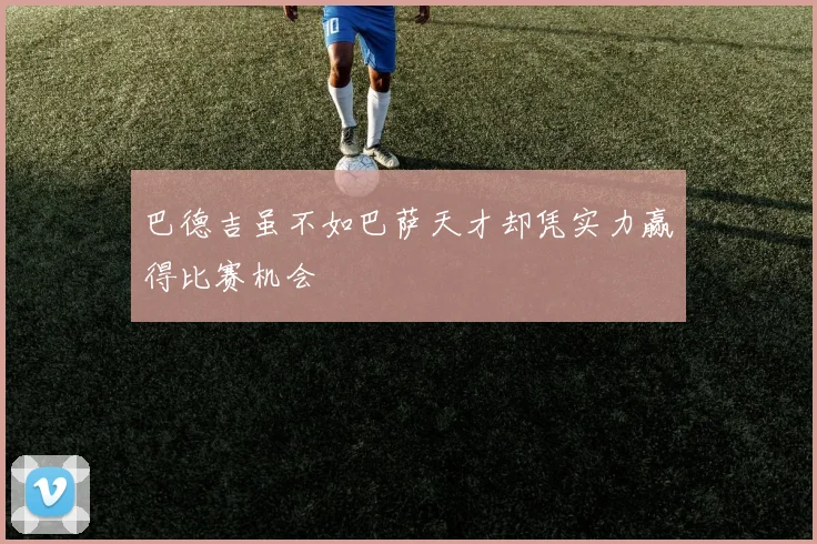 巴德吉虽不如巴萨天才却凭实力赢得比赛机会