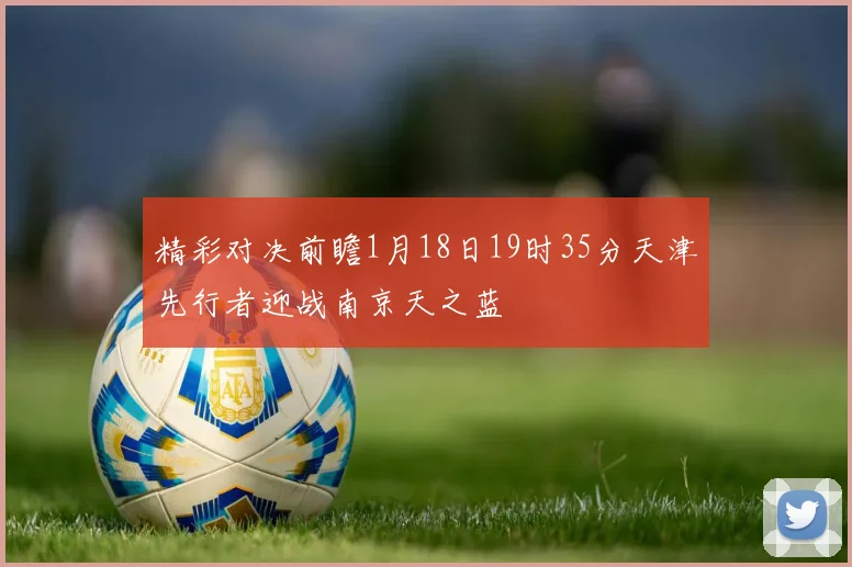 精彩对决前瞻1月18日19时35分天津先行者迎战南京天之蓝