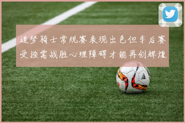 追梦骑士常规赛表现出色但季后赛受挫需战胜心理障碍才能再创辉煌