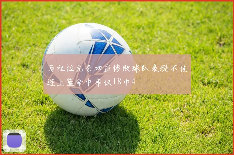马祖拉无奈回应惨败球队表现不佳连上篮命中率仅18中4