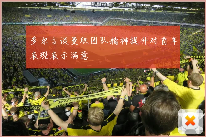 多尔古谈曼联团队精神提升对首年表现表示满意