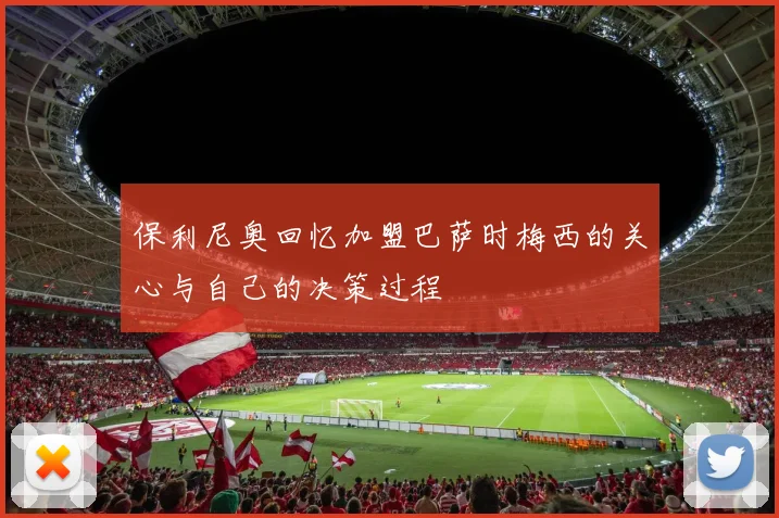 保利尼奥回忆加盟巴萨时梅西的关心与自己的决策过程