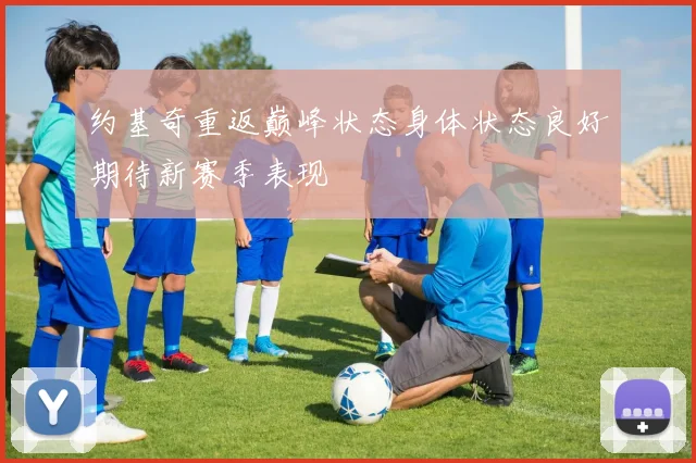 约基奇重返巅峰状态身体状态良好期待新赛季表现